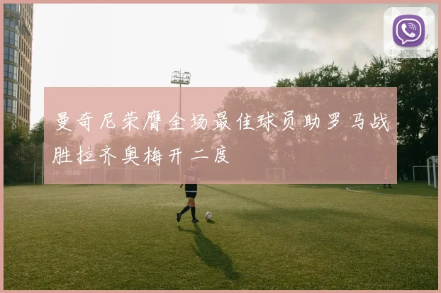 曼奇尼荣膺全场最佳球员助罗马战胜拉齐奥梅开二度
