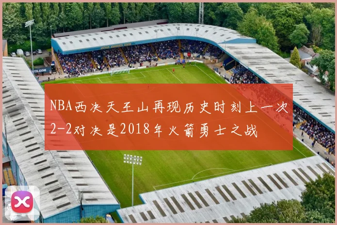 NBA西决天王山再现历史时刻上一次2-2对决是2018年火箭勇士之战