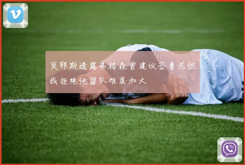 莫耶斯透露弗格森曾建议签鲁尼但我拒绝他留队难度加大