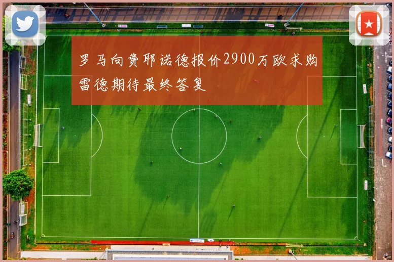 罗马向费耶诺德报价2900万欧求购雷德期待最终答复