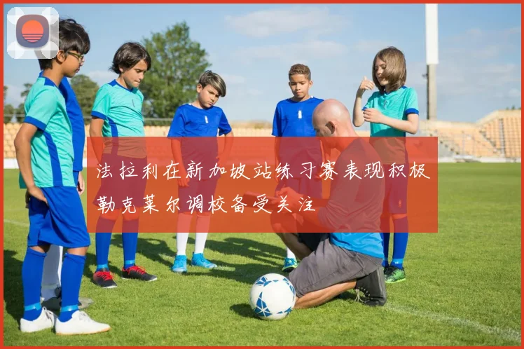 法拉利在新加坡站练习赛表现积极勒克莱尔调校备受关注